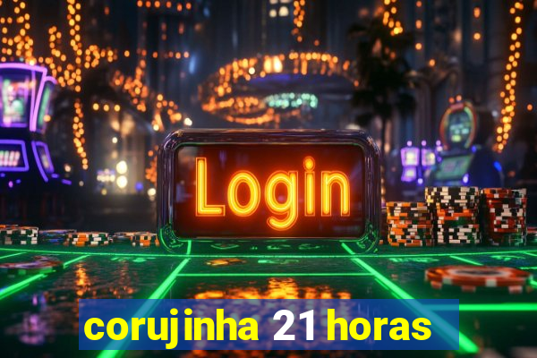 corujinha 21 horas